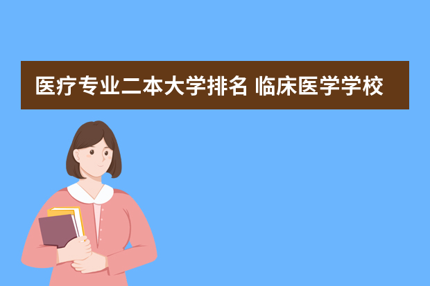 医疗专业二本大学排名 临床医学学校（二本）排名？
